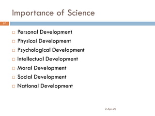 Importance of Science
2-Apr-20
17
 Personal Development
 Physical Development
 Psychological Development
 Intellectual Development
 Moral Development
 Social Development
 National Development
 