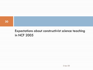 Expectations about constructivist science teaching
in NCF 2005
2-Apr-20
30
 