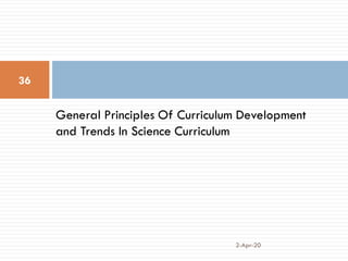 General Principles Of Curriculum Development
and Trends In Science Curriculum
2-Apr-20
36
 