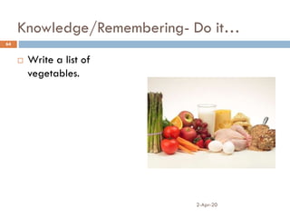 Knowledge/Remembering- Do it…
 Write a list of
vegetables.
2-Apr-20
64
 
