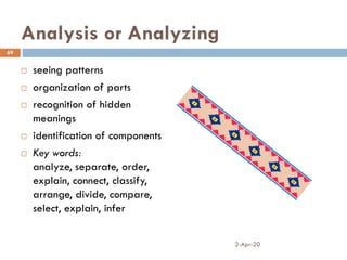 Analysis or Analyzing
 seeing patterns
 organization of parts
 recognition of hidden
meanings
 identification of components
 Key words:
analyze, separate, order,
explain, connect, classify,
arrange, divide, compare,
select, explain, infer
2-Apr-20
69
 