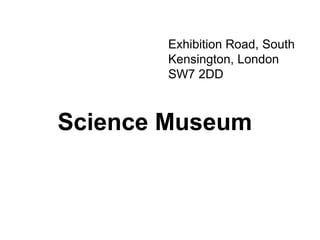 Science Museum
Exhibition Road, South
Kensington, London
SW7 2DD
 