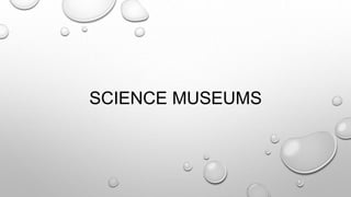 SCIENCE MUSEUMS
 