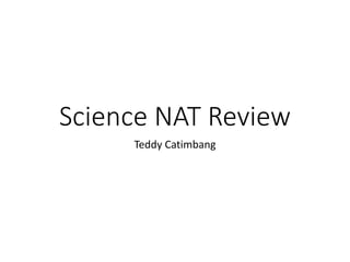 Science NAT Review
Teddy Catimbang
 