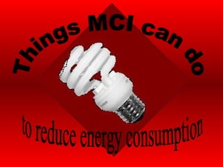 Things MCI can do to reduce energy consumption 