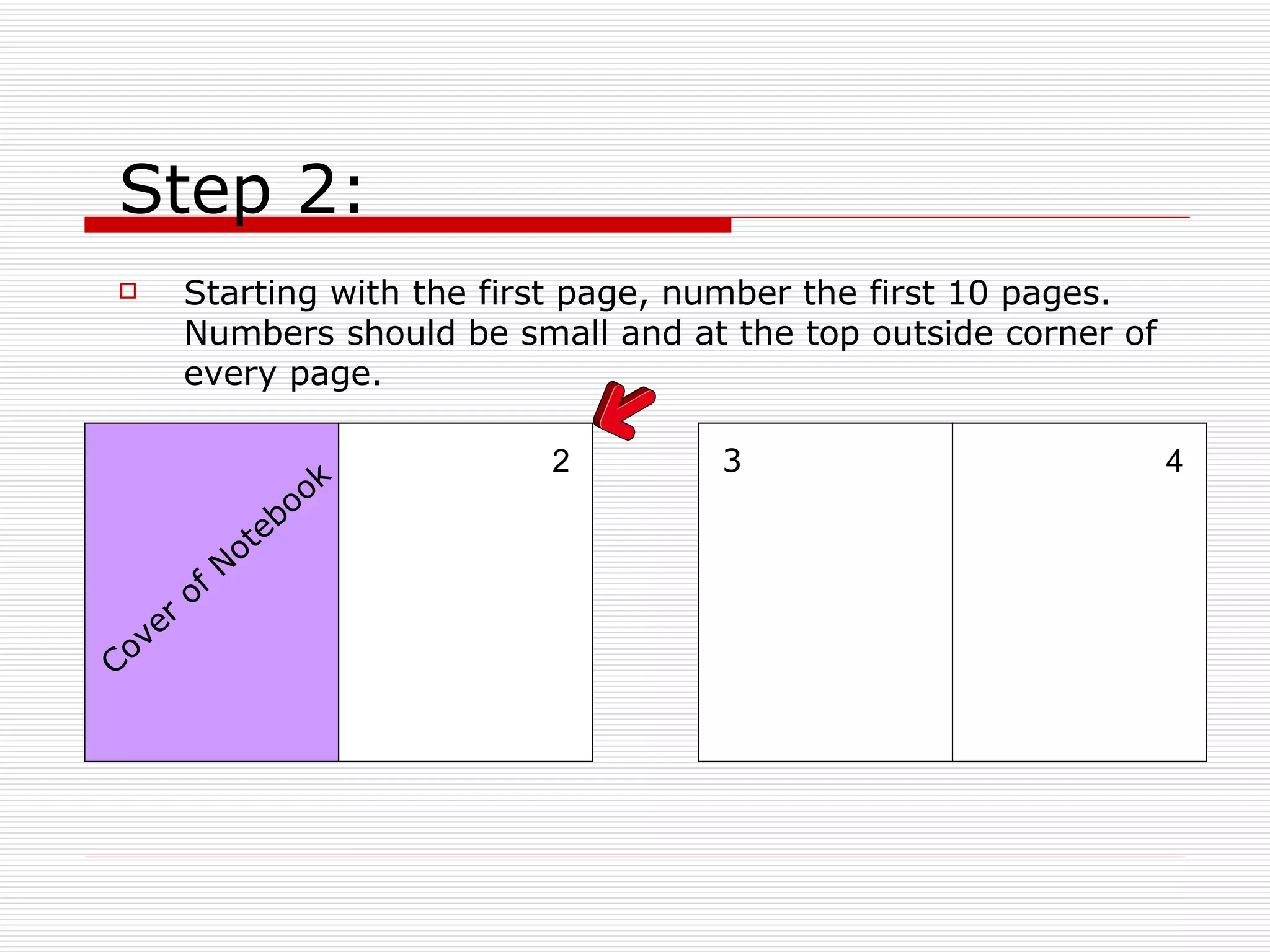 Step 2: Starting with the first page, number the first 10 pages. Numbers should be small and at the top outside corner of every page. 2 4 3 Cover of Notebook 