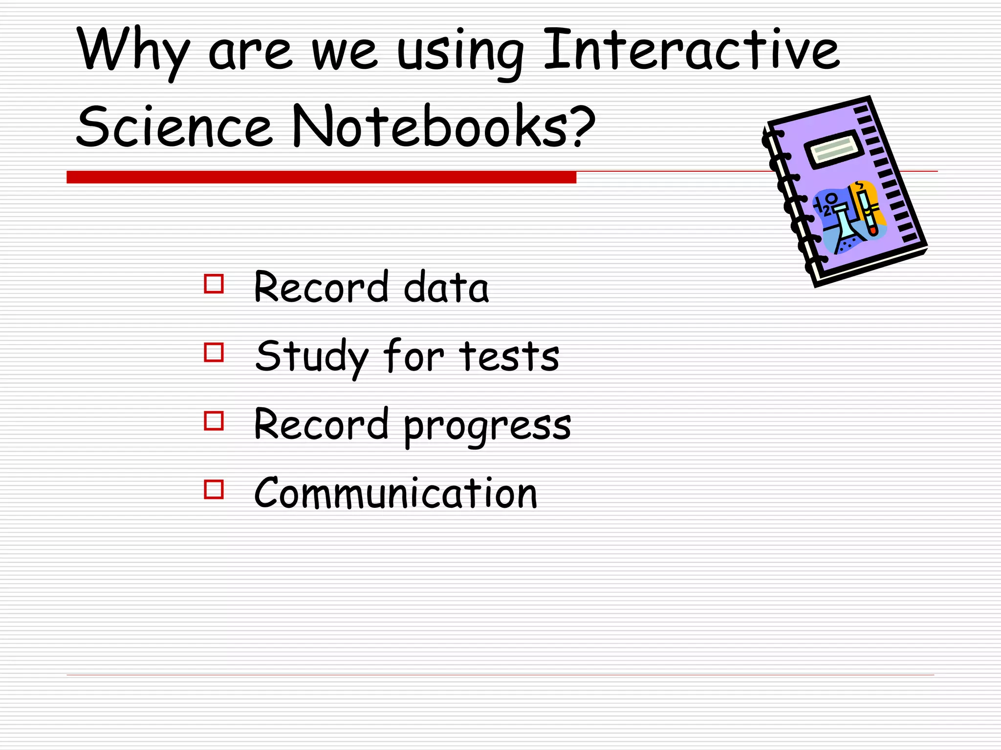 Why are we using Interactive Science Notebooks? Record data Study for tests Record progress Communication 