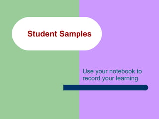 Student Samples Use your notebook to record your learning 