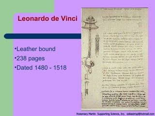 Leather bound 238 pages  Dated 1480 - 1518 Leonardo de Vinci Rosemary Martin  Supporting Science, Inc.  [email_address] 