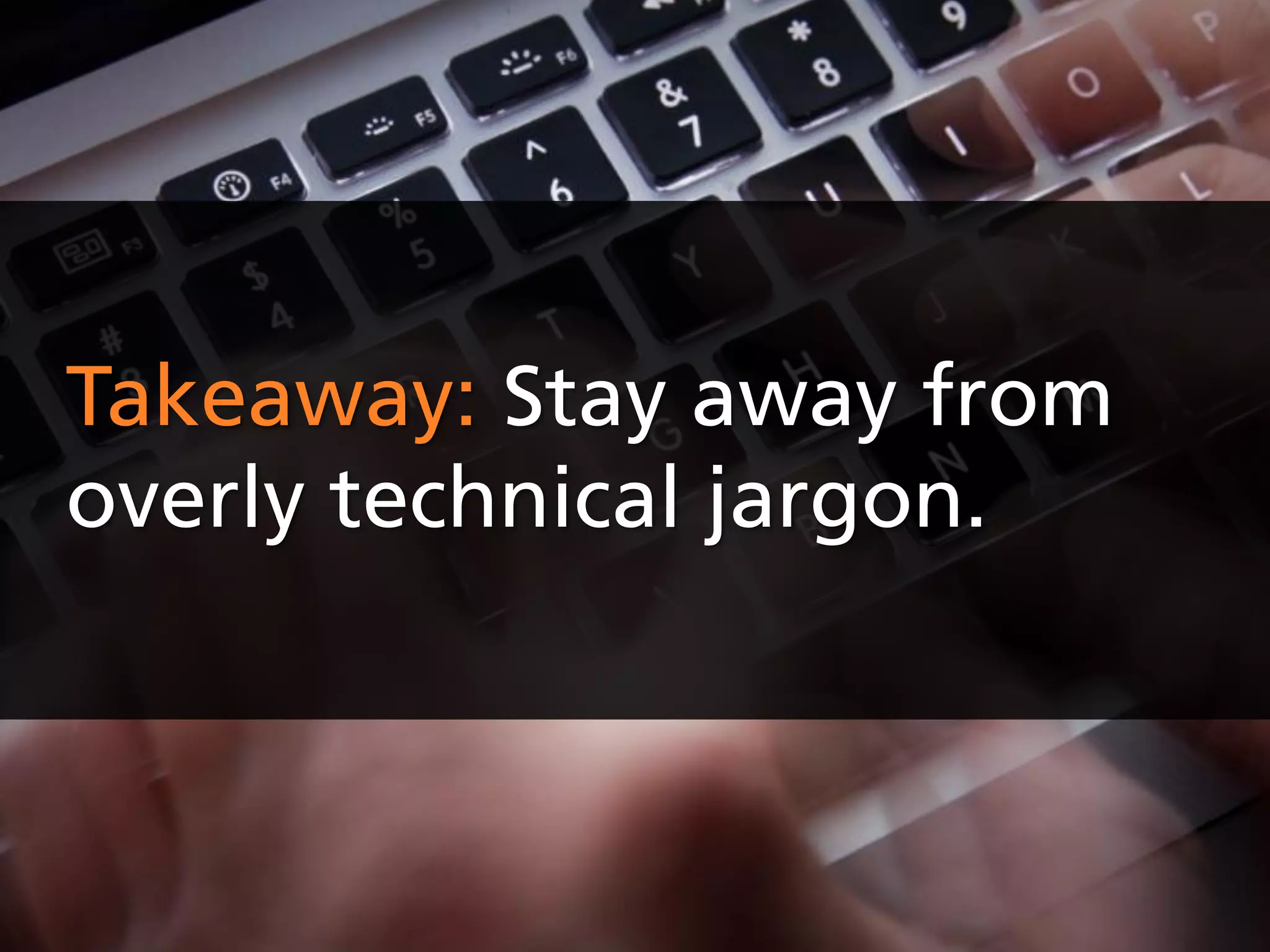 Takeaway: Stay away from
overly technical jargon.
 