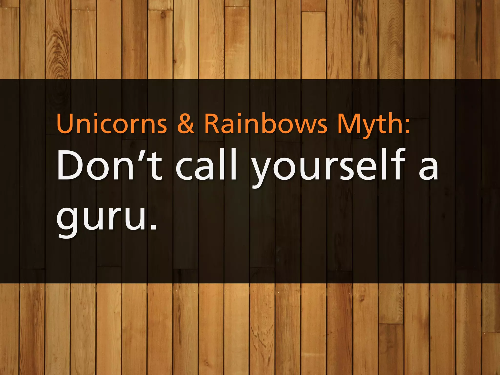 Unicorns & Rainbows Myth:
Don’t call yourself a
guru.
 