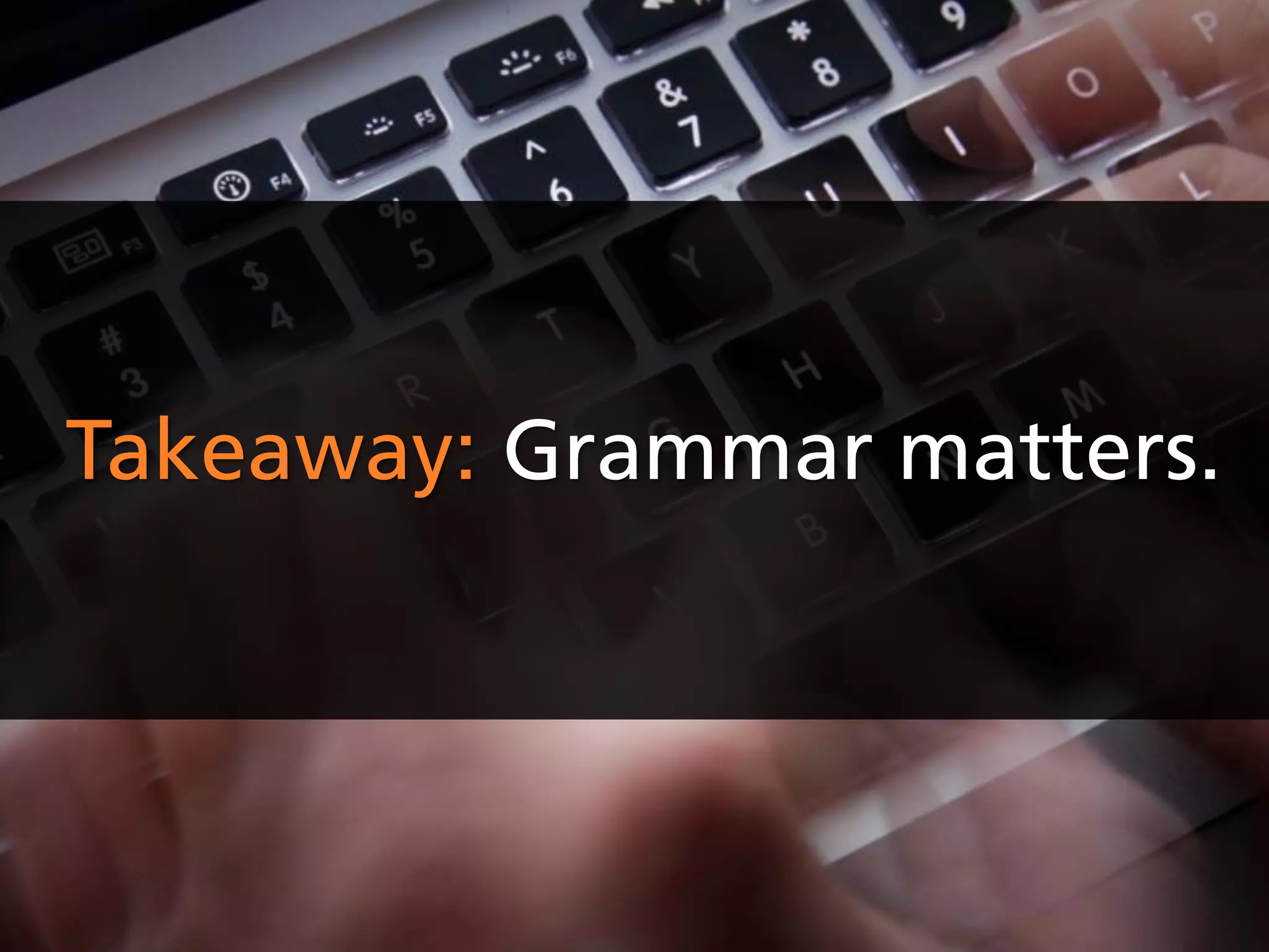 Takeaway: Grammar matters.
 