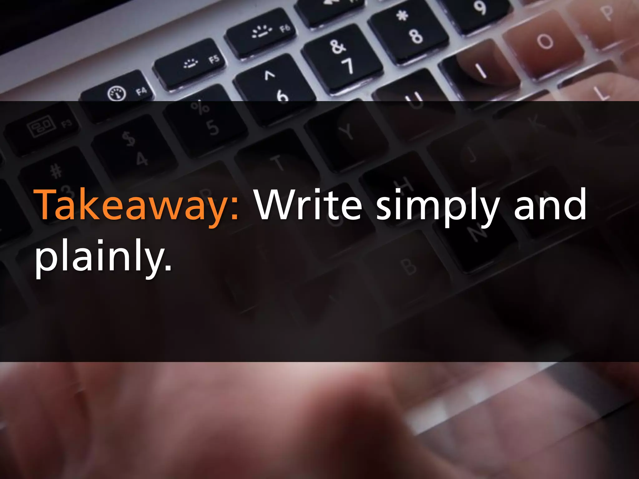 Takeaway: Write simply and
plainly.
 