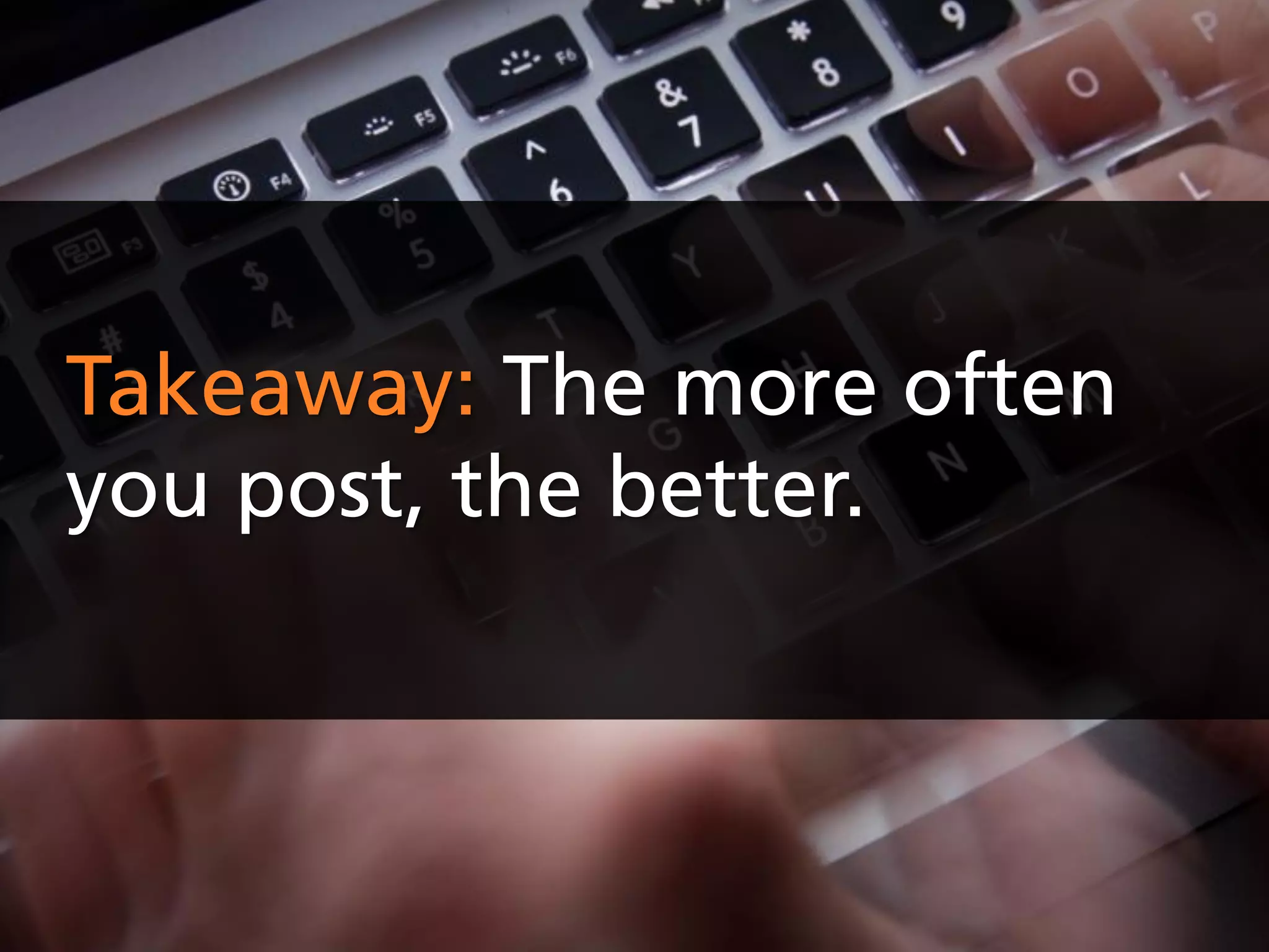 Takeaway: The more often
you post, the better.
 