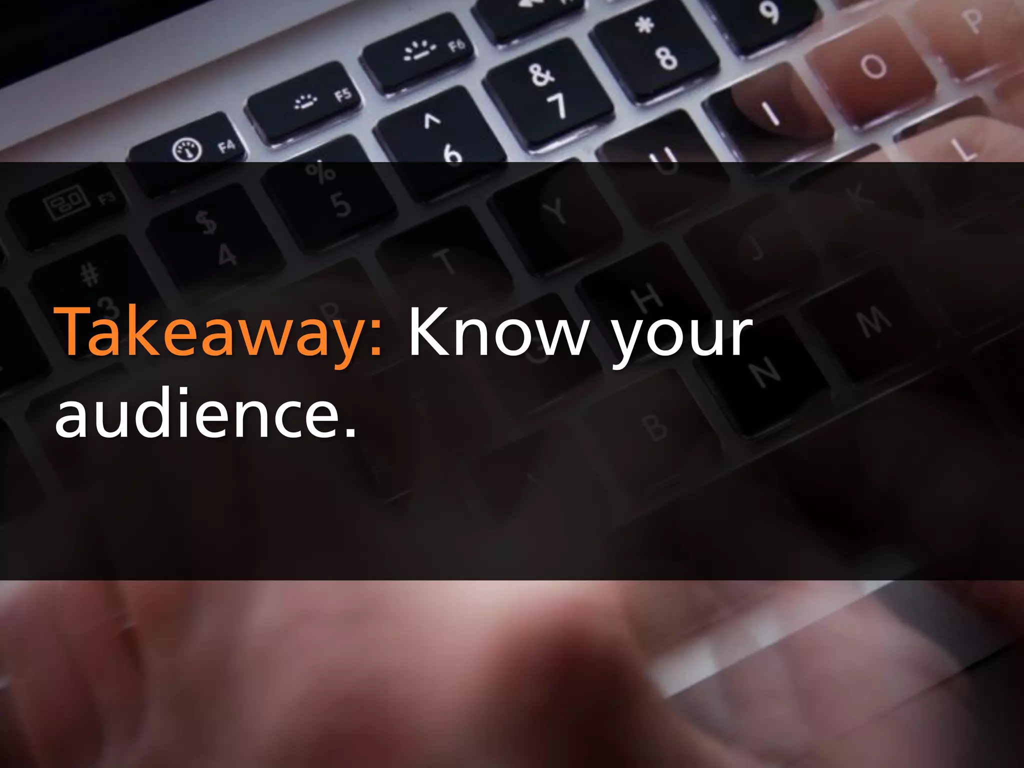 Takeaway: Know your
audience.
 
