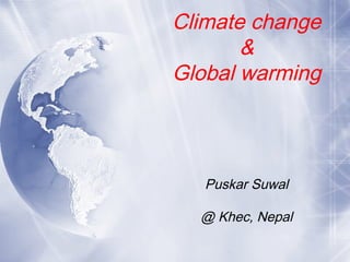 Climate change
&
Global warming
Puskar Suwal
@ Khec, Nepal
 