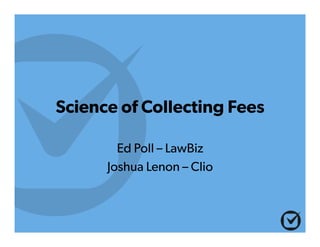 Science of Collecting Fees
Ed Poll – LawBiz
Joshua Lenon – Clio
 
