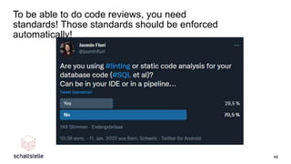 To be able to do code reviews, you need
standards! Those standards should be enforced
automatically!
48
 