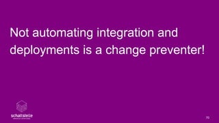 Not automating integration and
deployments is a change preventer!
70
 
