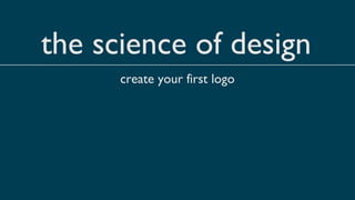the science of design
      create your first logo
 