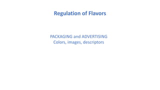 PACKAGING and ADVERTISING
Colors, images, descriptors
Regulation of Flavors
 
