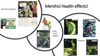 Menthol medicates
Menthol Health effects!
Cool!
Fresh!
Happy!
Pleasure!
 