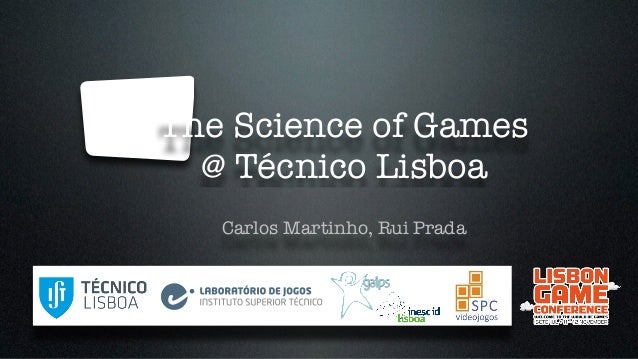 Jogos e Simulação 
The Science of Games 
@ Técnico Lisboa 
Sistemas Multimedia e Sistemas Inteligentes 
Carlos Martinho, I...