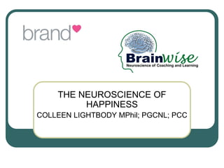THE NEUROSCIENCE OF
HAPPINESS
COLLEEN LIGHTBODY MPhil; PGCNL; PCC
 