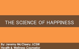 THE SCIENCE OF HAPPINESS
By: Jeremy McCleery, LCSW
Health & Wellness Counselor
 