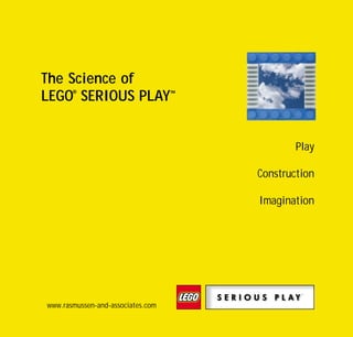 Science of SP bro   28/01/02   10:27   Side 2




            The Science of
            LEGO® SERIOUS PLAY™


                                                         Play

                                                 Construction

                                                 Imagination




              www.rasmussen-and-associates.com
 