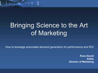 Bringing Science to the Art of Marketing How to leverage automated demand generation for performance and ROI Russ Gould Kofax Director of Marketing 
