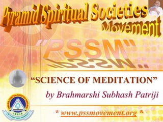 “SCIENCE OF MEDITATION”
          by Brahmarshi Patriji
    * www.pssmovement.org *
 