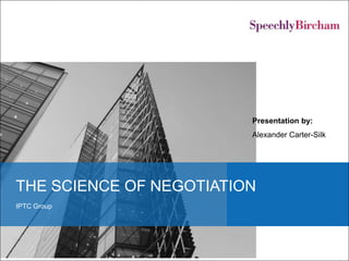 Presentation by:
                         Alexander Carter-Silk




THE SCIENCE OF NEGOTIATION
IPTC Group
 