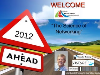 WELCOME


       “The Science of
2012     Networking”




             michaelstrickland.sandler.com
 
