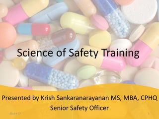 Science of Safety Training


Presented by Krish Sankaranarayanan MS, MBA, CPHQ
                 Senior Safety Officer
  2013-4-17                                   1
 