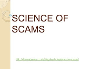 SCIENCE OF
SCAMS


http://derrenbrown.co.uk/blog/tv-shows/science-scams/
 