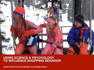 1
 © 2010 The Integer Group

USING SCIENCE & PSYCHOLOGY 
TO INFLUENCE SHOPPING BEHAVIOR
CRAIG ELSTON & ETHAN DECKER, THE INTEGER GROUP
 