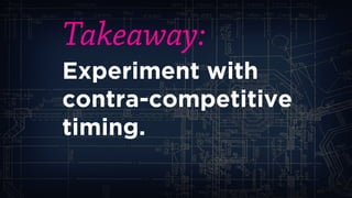 Takeaway: 
Experiment with contra-competitive timing.  
