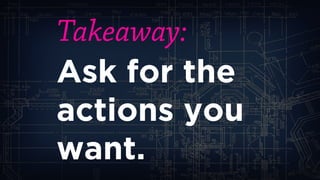 Takeaway: 
Ask for the actions you want.  
