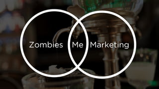 Zombies 
Marketing 
Me  