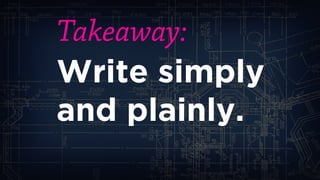 Takeaway: 
Write simply 
and plainly.  
