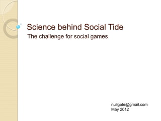 Science behind Social Tide
The challenge for social games




                                 nullgate@gmail.com
                                 May 2012
 
