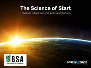 The Science of Start
A systematic method for building high-growth, high-profit companies




                                                            paulshawsmith
                                                               scientific business strategy
 