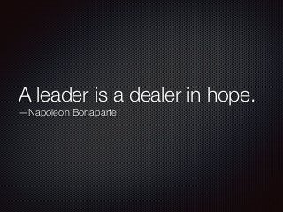 A leader is a dealer in hope.
—Napoleon Bonaparte
 