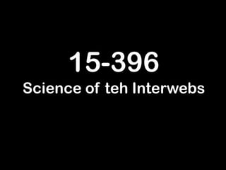 15-396
Science of teh Interwebs
 