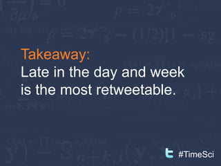Takeaway:
Late in the day and week
is the most retweetable.



                       #TimeSci
 