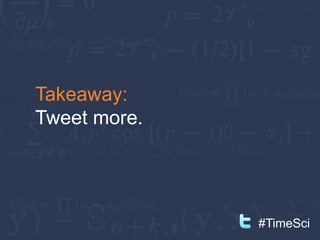 Takeaway:
Tweet more.




              #TimeSci
 