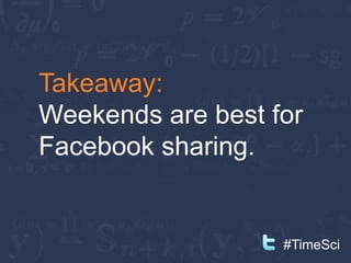 Takeaway:
Weekends are best for
Facebook sharing.


                   #TimeSci
 