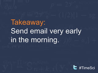 Takeaway:
Send email very early
in the morning.


                    #TimeSci
 