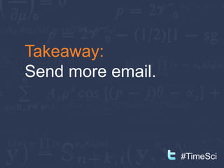 Takeaway:
Send more email.



                   #TimeSci
 